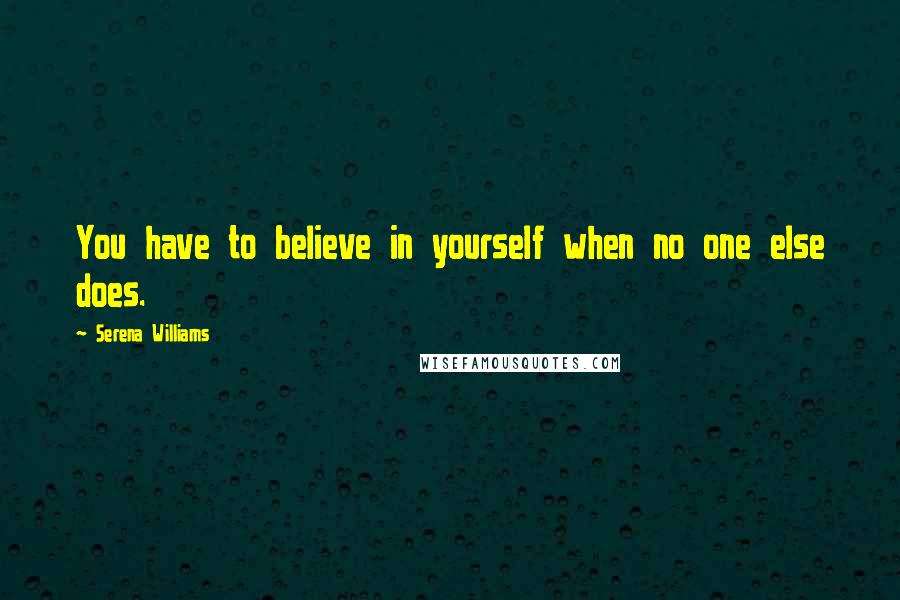 Serena Williams Quotes: You have to believe in yourself when no one else does.