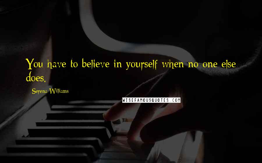 Serena Williams Quotes: You have to believe in yourself when no one else does.