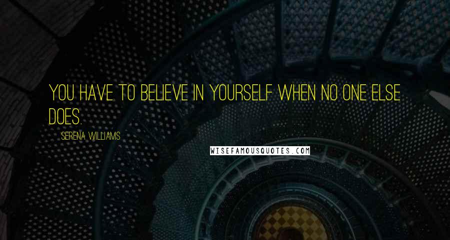 Serena Williams Quotes: You have to believe in yourself when no one else does.