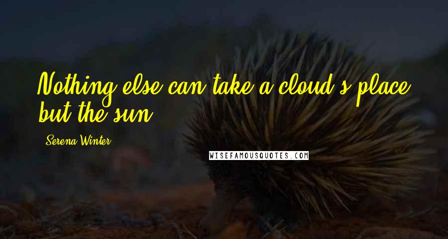 Serena Winter Quotes: Nothing else can take a cloud's place but the sun.