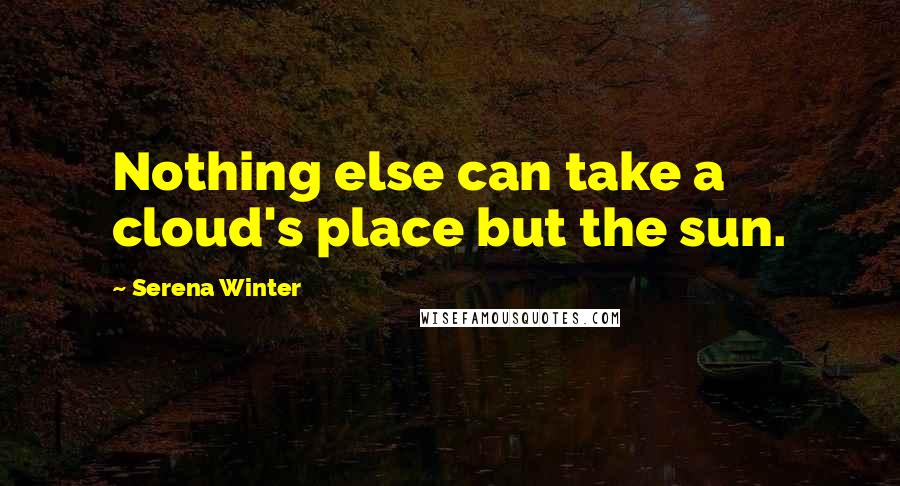 Serena Winter Quotes: Nothing else can take a cloud's place but the sun.