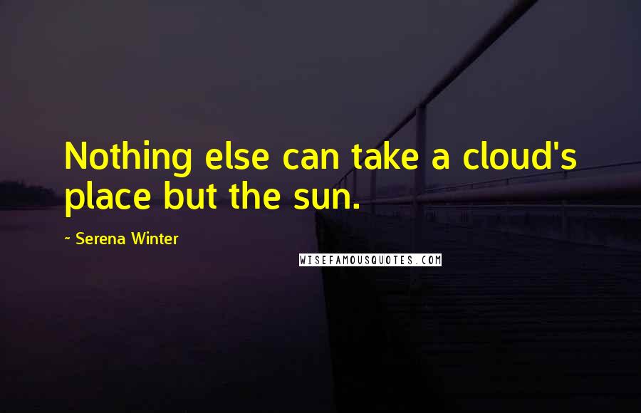 Serena Winter Quotes: Nothing else can take a cloud's place but the sun.