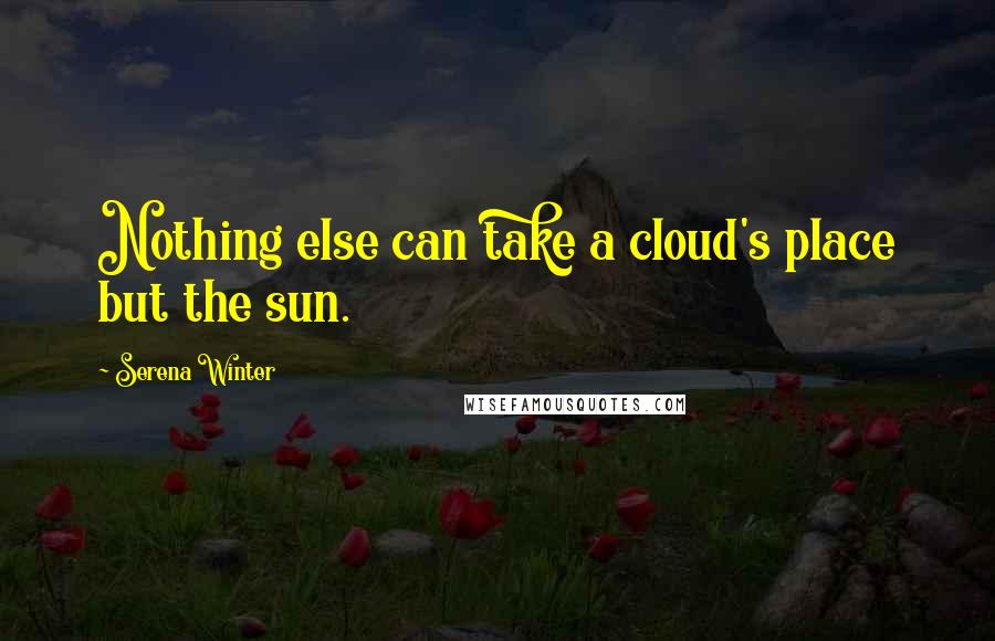 Serena Winter Quotes: Nothing else can take a cloud's place but the sun.