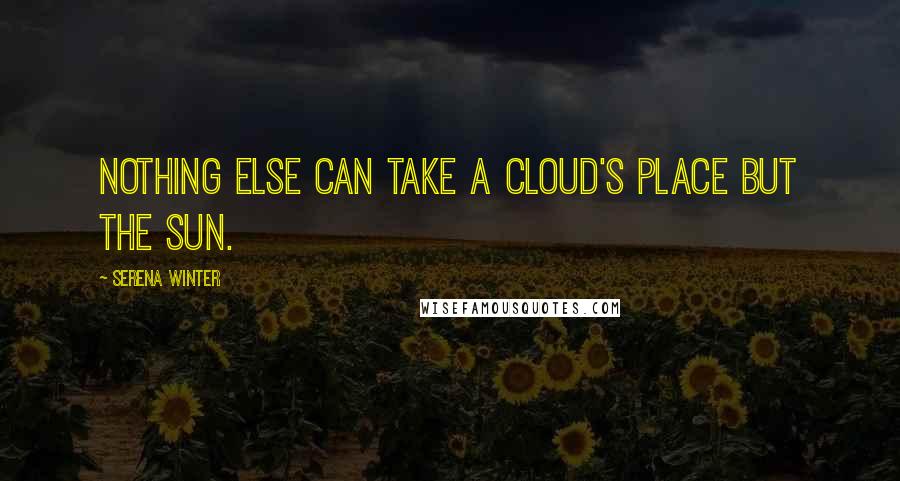 Serena Winter Quotes: Nothing else can take a cloud's place but the sun.