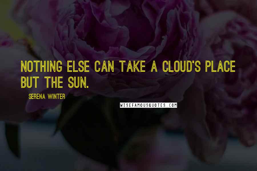 Serena Winter Quotes: Nothing else can take a cloud's place but the sun.