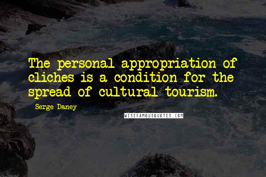 Serge Daney Quotes: The personal appropriation of cliches is a condition for the spread of cultural tourism.