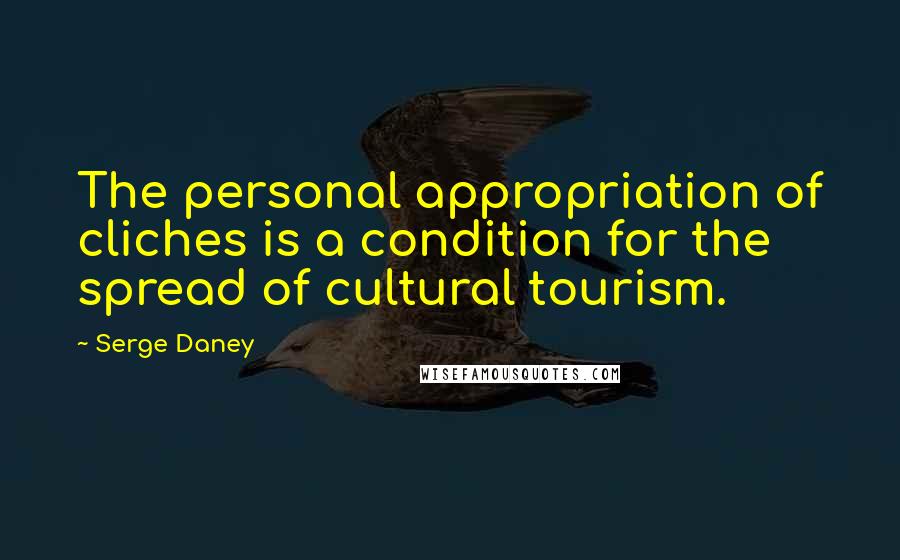 Serge Daney Quotes: The personal appropriation of cliches is a condition for the spread of cultural tourism.