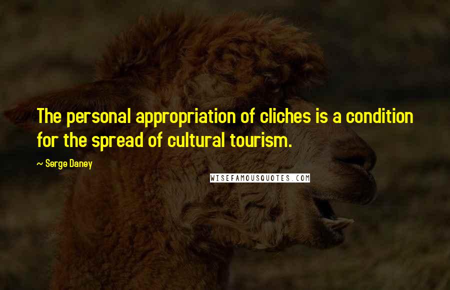 Serge Daney Quotes: The personal appropriation of cliches is a condition for the spread of cultural tourism.