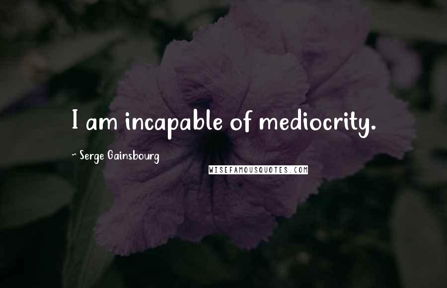 Serge Gainsbourg Quotes: I am incapable of mediocrity.