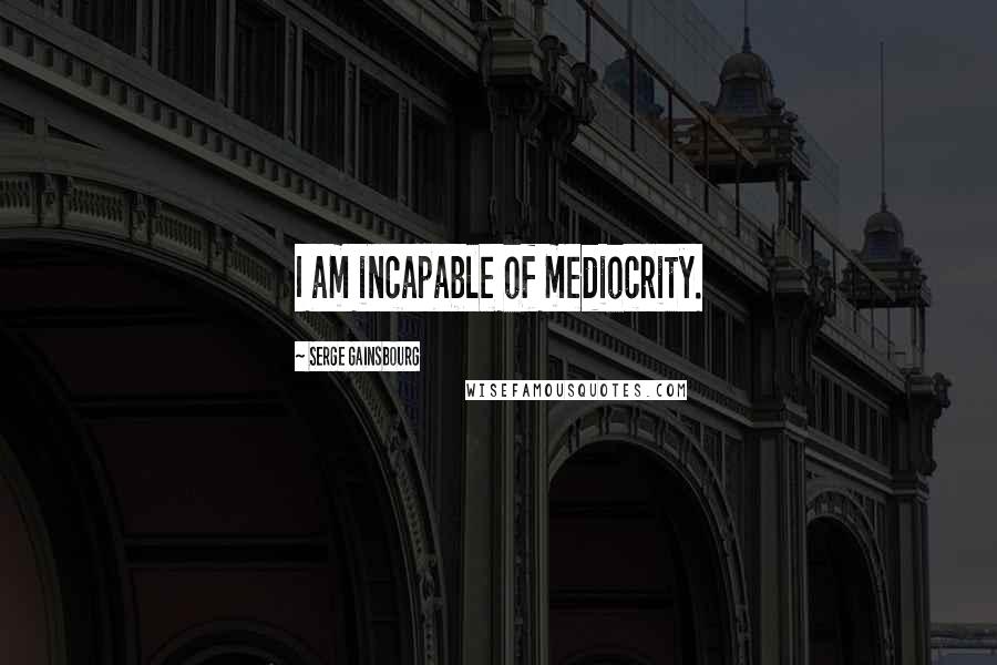 Serge Gainsbourg Quotes: I am incapable of mediocrity.