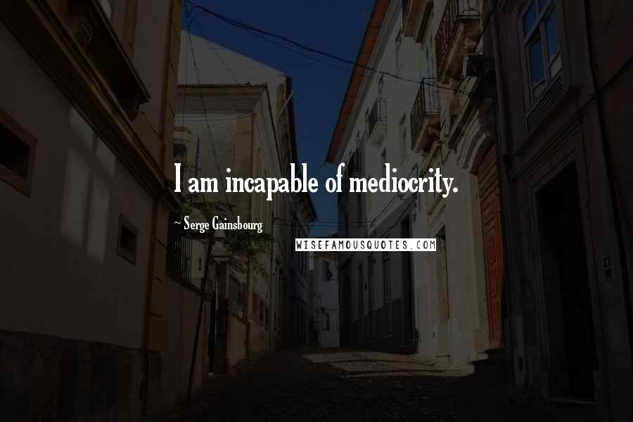 Serge Gainsbourg Quotes: I am incapable of mediocrity.
