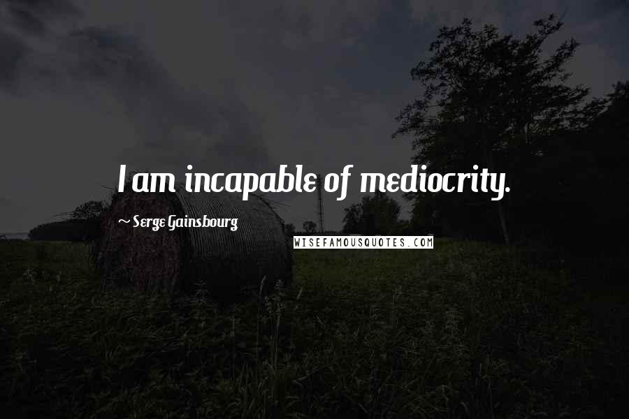 Serge Gainsbourg Quotes: I am incapable of mediocrity.