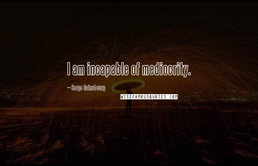Serge Gainsbourg Quotes: I am incapable of mediocrity.