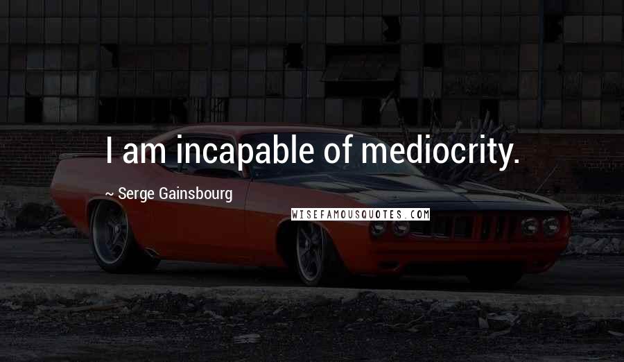 Serge Gainsbourg Quotes: I am incapable of mediocrity.