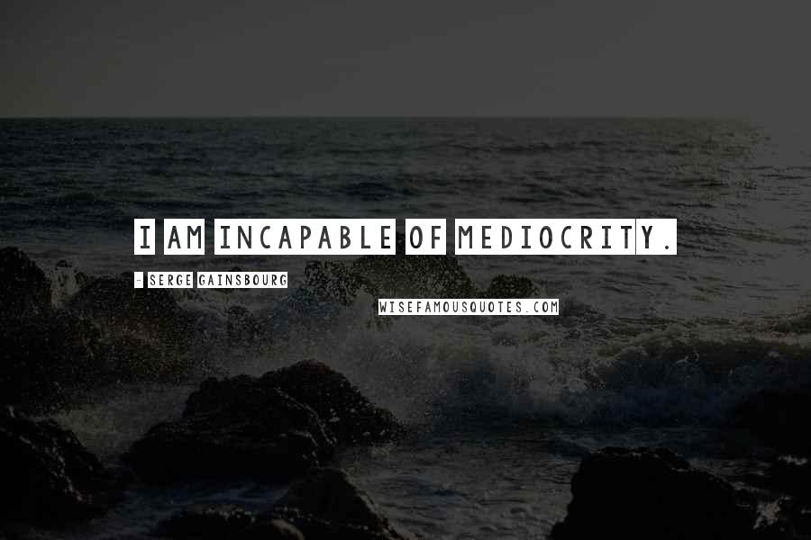 Serge Gainsbourg Quotes: I am incapable of mediocrity.