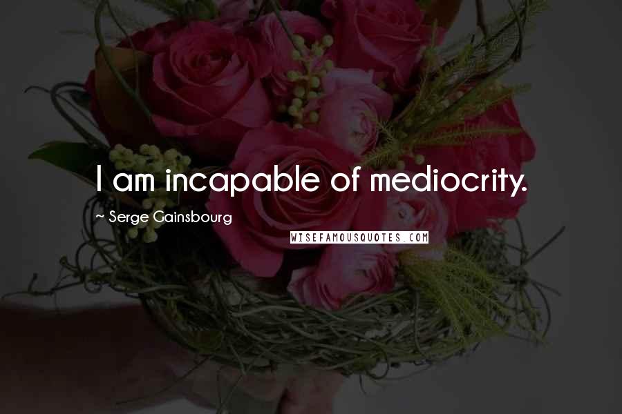 Serge Gainsbourg Quotes: I am incapable of mediocrity.