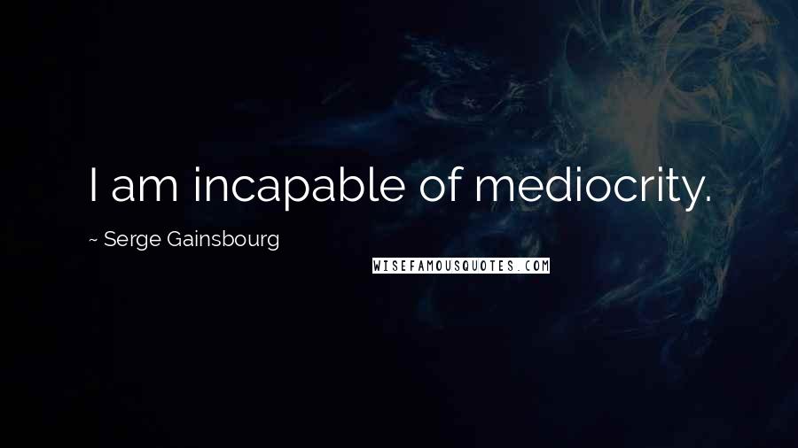 Serge Gainsbourg Quotes: I am incapable of mediocrity.