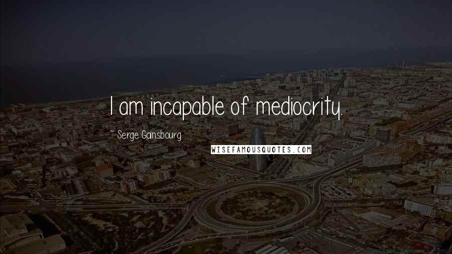 Serge Gainsbourg Quotes: I am incapable of mediocrity.