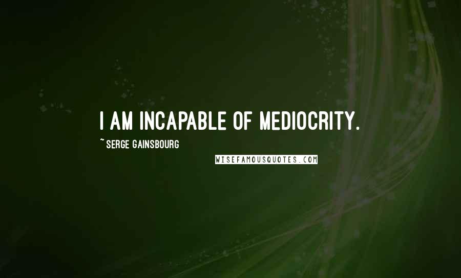Serge Gainsbourg Quotes: I am incapable of mediocrity.