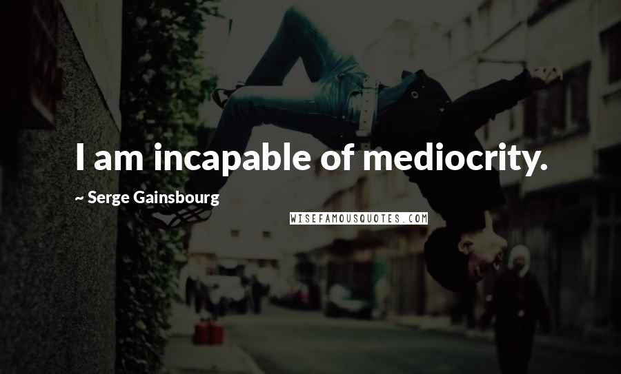 Serge Gainsbourg Quotes: I am incapable of mediocrity.