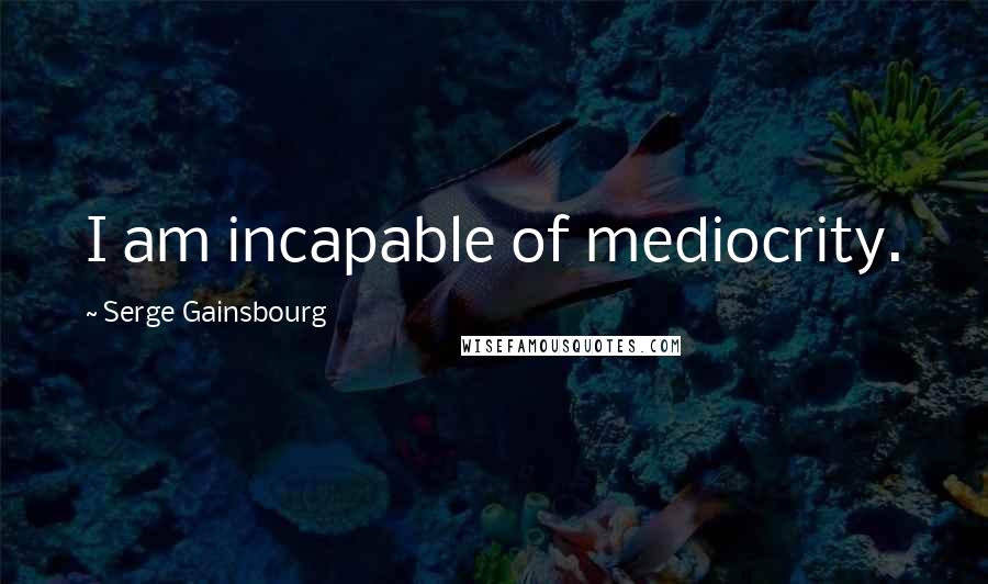 Serge Gainsbourg Quotes: I am incapable of mediocrity.