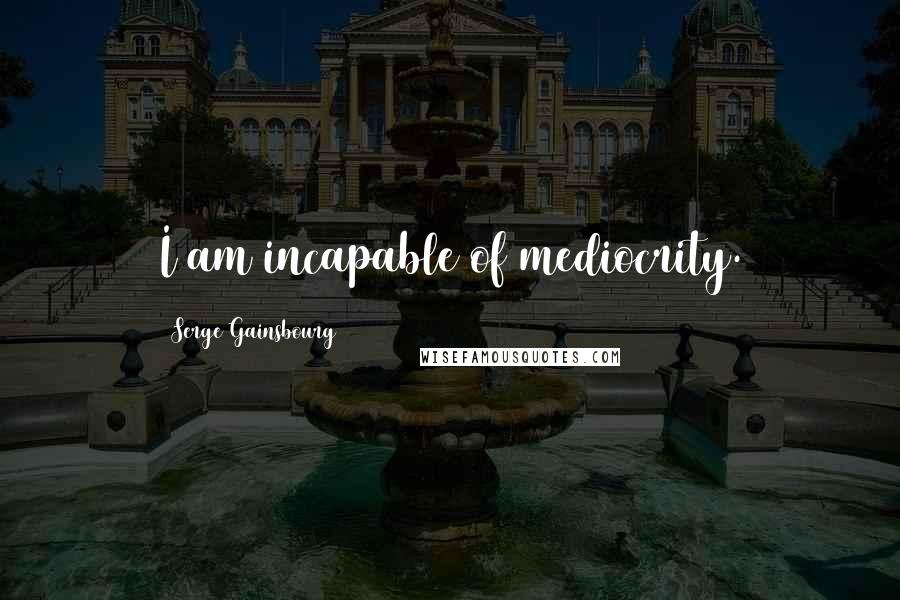 Serge Gainsbourg Quotes: I am incapable of mediocrity.