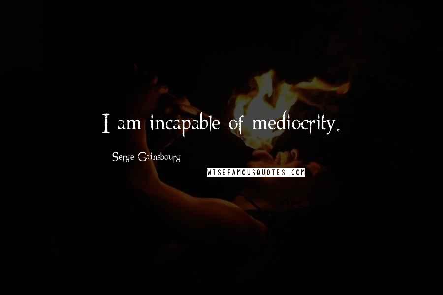 Serge Gainsbourg Quotes: I am incapable of mediocrity.