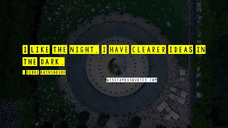 Serge Gainsbourg Quotes: I like the night, I have clearer ideas in the dark.