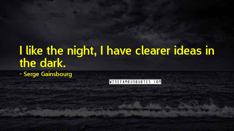 Serge Gainsbourg Quotes: I like the night, I have clearer ideas in the dark.