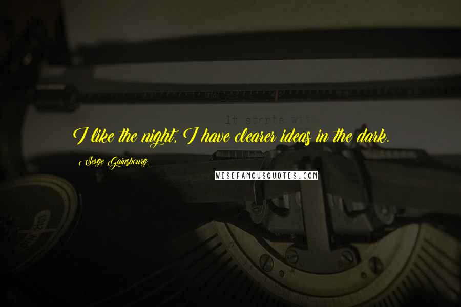 Serge Gainsbourg Quotes: I like the night, I have clearer ideas in the dark.