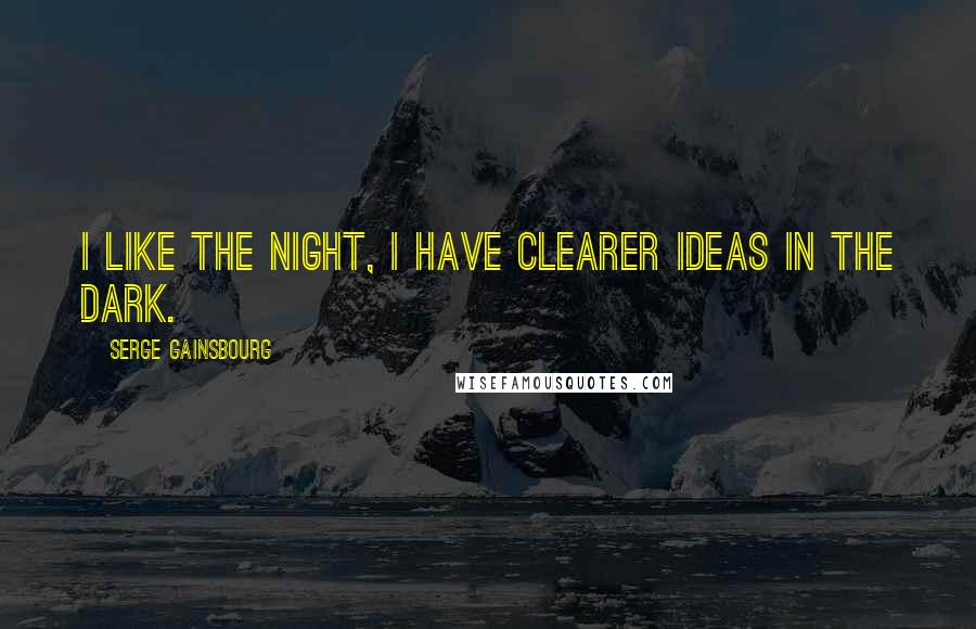 Serge Gainsbourg Quotes: I like the night, I have clearer ideas in the dark.