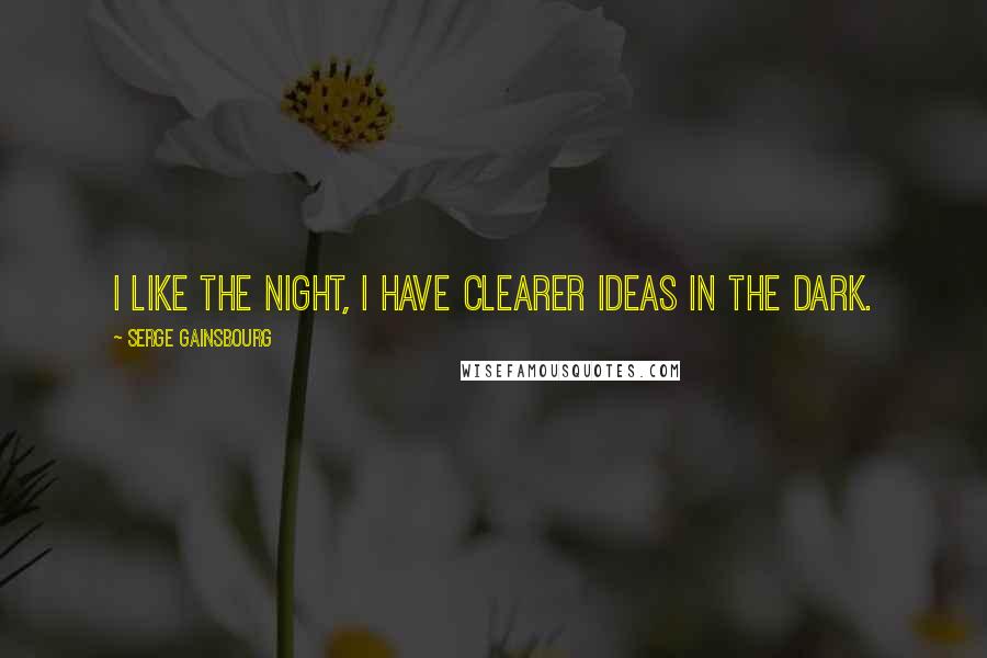 Serge Gainsbourg Quotes: I like the night, I have clearer ideas in the dark.