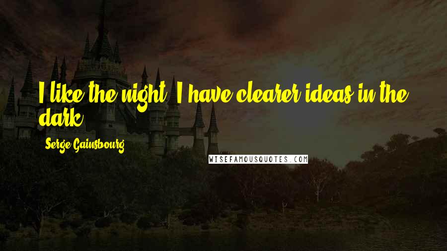 Serge Gainsbourg Quotes: I like the night, I have clearer ideas in the dark.