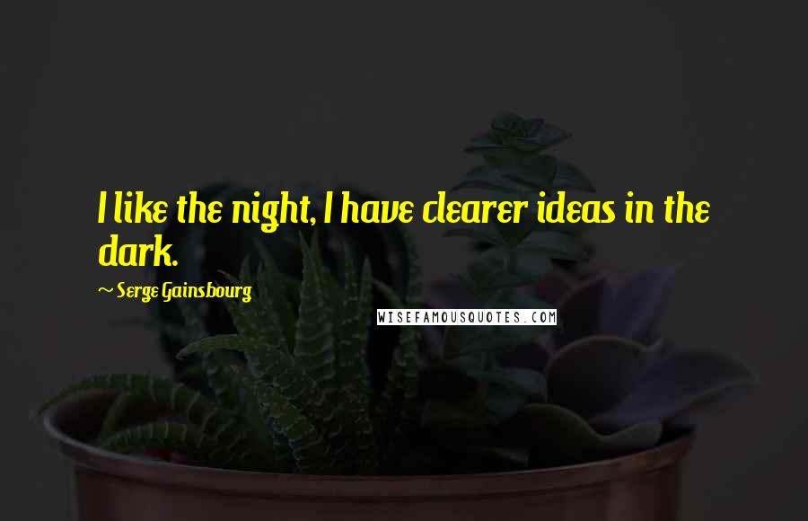 Serge Gainsbourg Quotes: I like the night, I have clearer ideas in the dark.