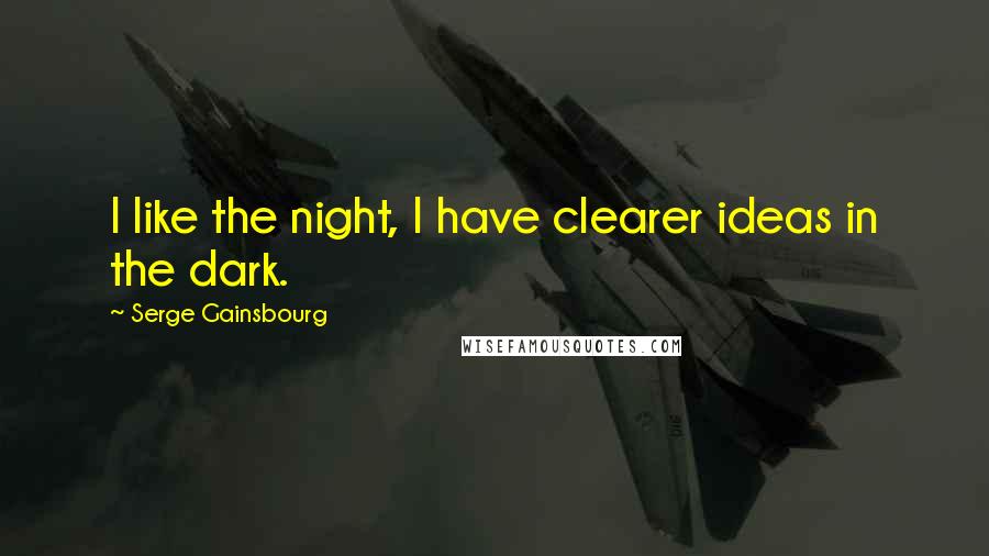 Serge Gainsbourg Quotes: I like the night, I have clearer ideas in the dark.