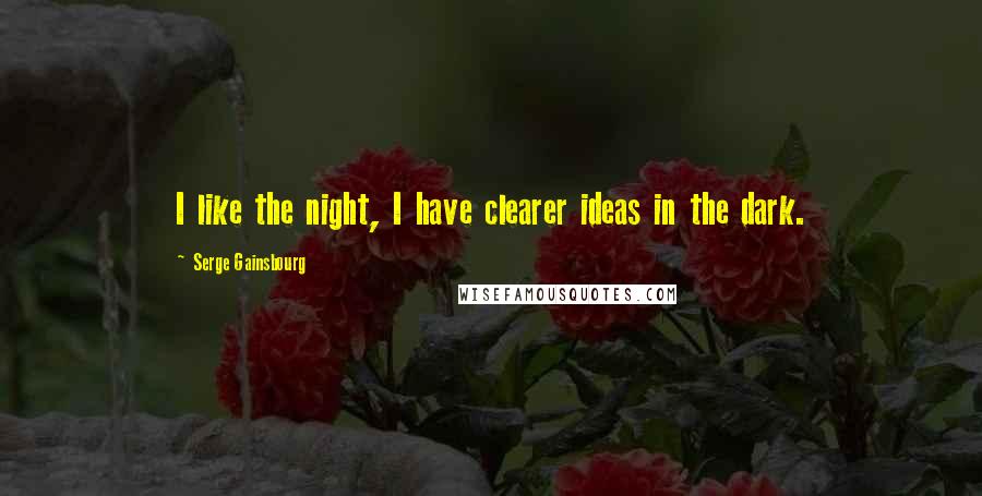 Serge Gainsbourg Quotes: I like the night, I have clearer ideas in the dark.