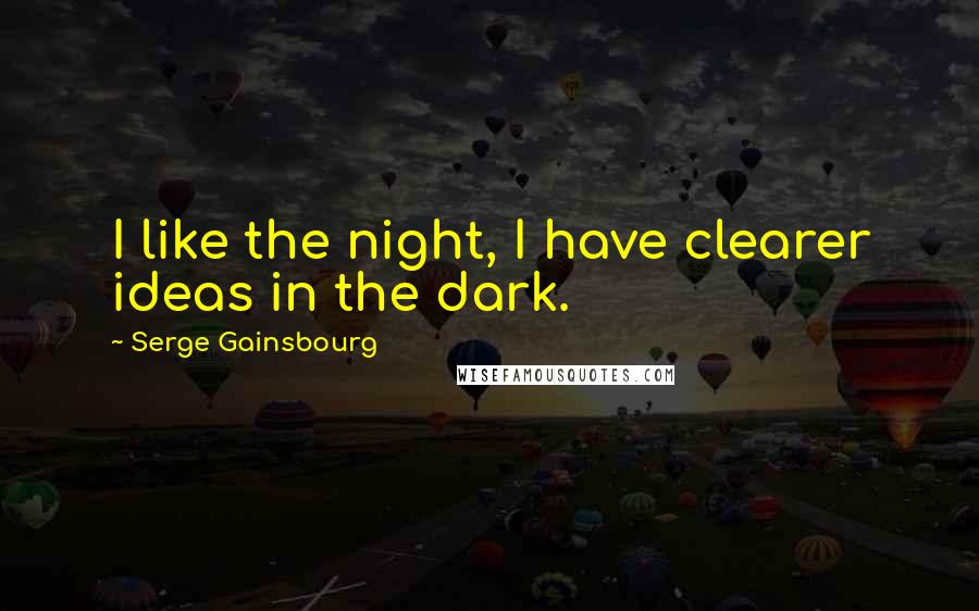 Serge Gainsbourg Quotes: I like the night, I have clearer ideas in the dark.