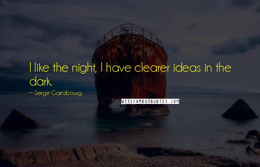 Serge Gainsbourg Quotes: I like the night, I have clearer ideas in the dark.