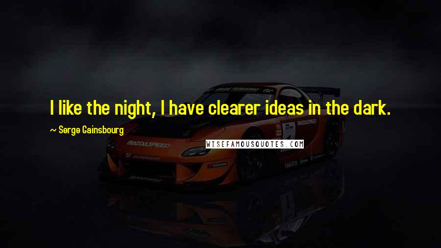 Serge Gainsbourg Quotes: I like the night, I have clearer ideas in the dark.
