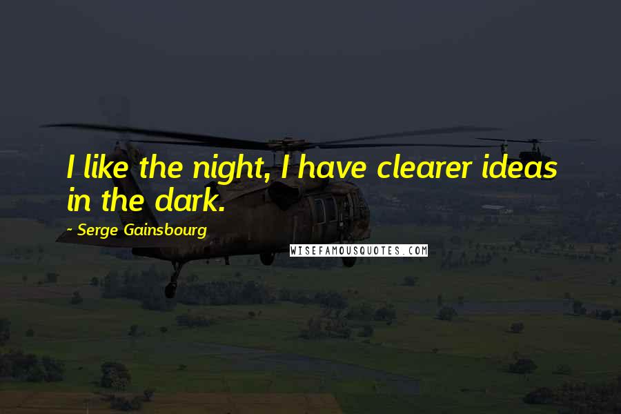 Serge Gainsbourg Quotes: I like the night, I have clearer ideas in the dark.