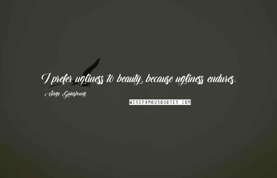 Serge Gainsbourg Quotes: I prefer ugliness to beauty, because ugliness endures.