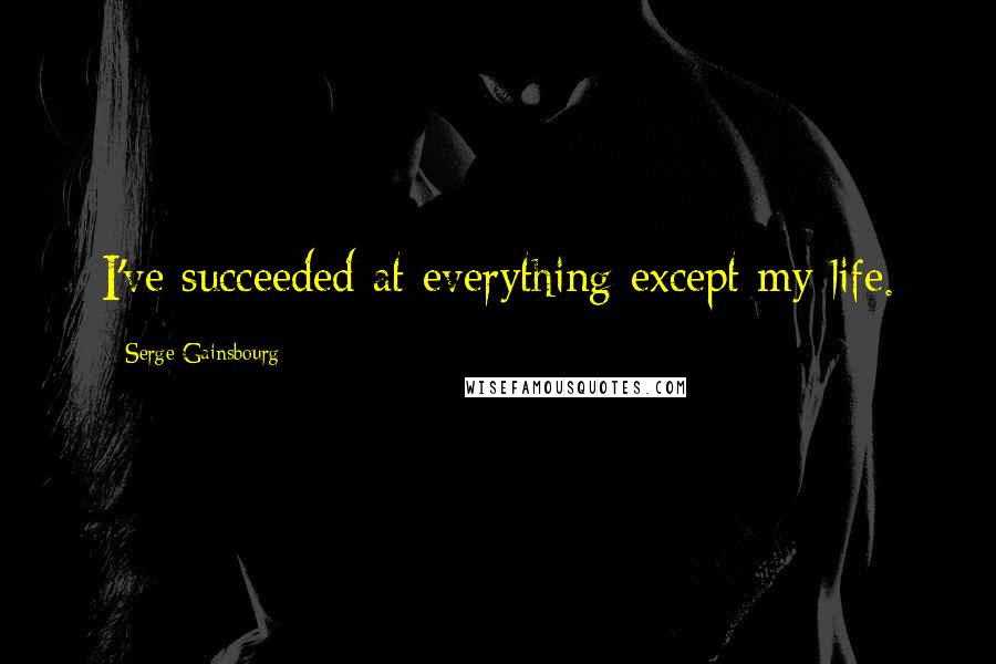 Serge Gainsbourg Quotes: I've succeeded at everything except my life.