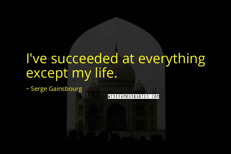 Serge Gainsbourg Quotes: I've succeeded at everything except my life.