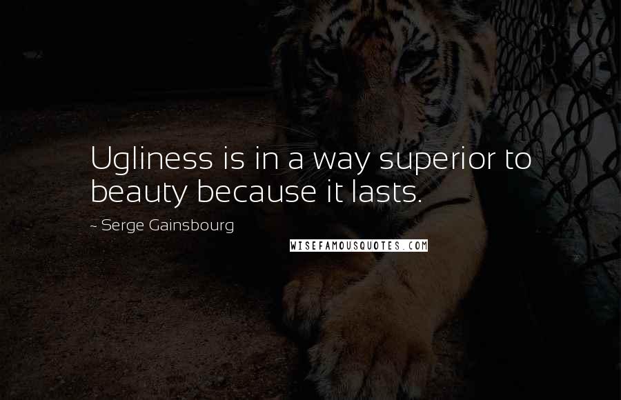 Serge Gainsbourg Quotes: Ugliness is in a way superior to beauty because it lasts.