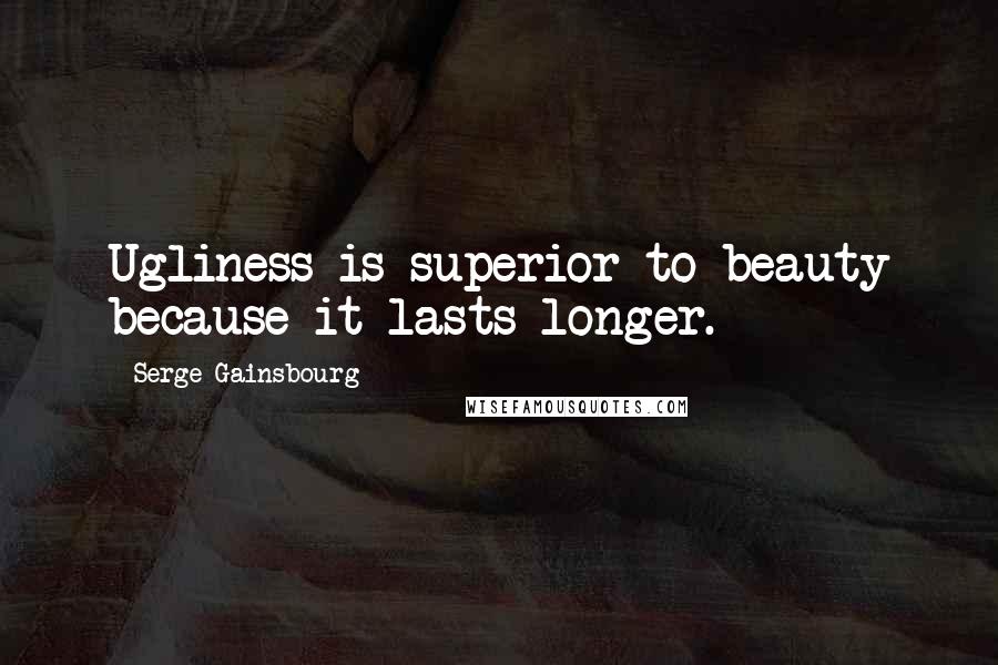 Serge Gainsbourg Quotes: Ugliness is superior to beauty because it lasts longer.