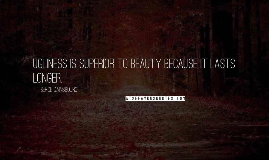 Serge Gainsbourg Quotes: Ugliness is superior to beauty because it lasts longer.
