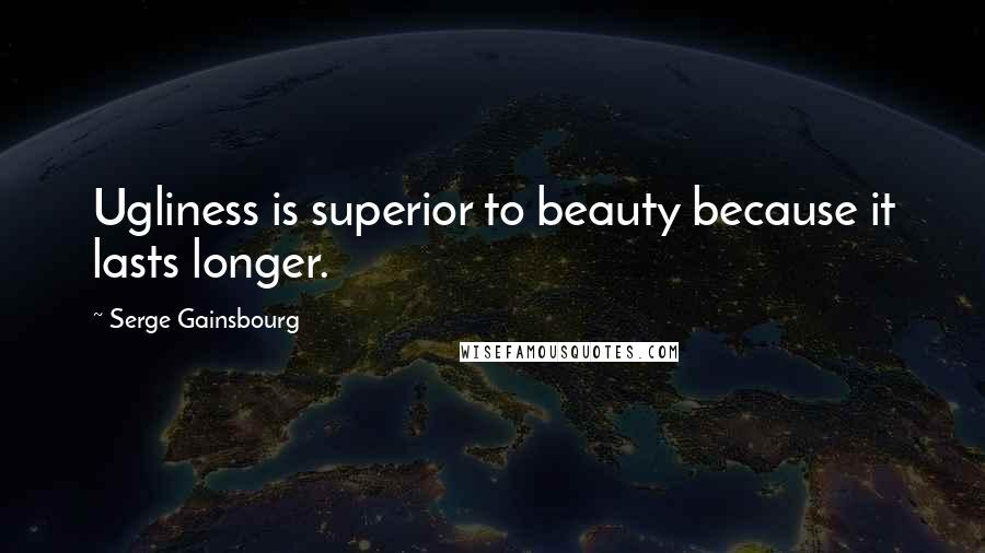 Serge Gainsbourg Quotes: Ugliness is superior to beauty because it lasts longer.