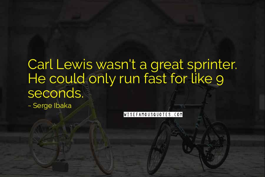 Serge Ibaka Quotes: Carl Lewis wasn't a great sprinter. He could only run fast for like 9 seconds.