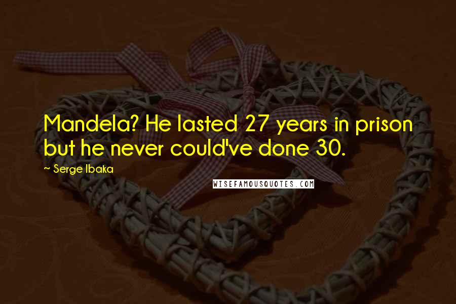 Serge Ibaka Quotes: Mandela? He lasted 27 years in prison but he never could've done 30.
