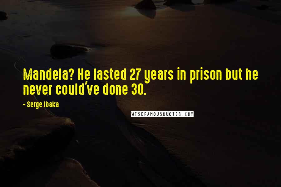 Serge Ibaka Quotes: Mandela? He lasted 27 years in prison but he never could've done 30.